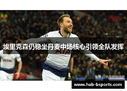 埃里克森仍稳坐丹麦中场核心引领全队发挥