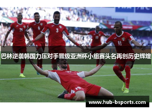 巴林逆袭韩国力压对手晋级亚洲杯小组赛头名再创历史辉煌