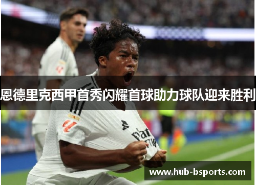 恩德里克西甲首秀闪耀首球助力球队迎来胜利 恩德里克西甲首秀闪耀首球助力球队迎来胜利