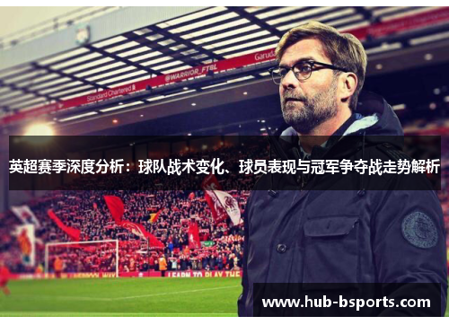 英超赛季深度分析：球队战术变化、球员表现与冠军争夺战走势解析