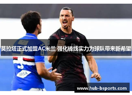 莫拉塔正式加盟AC米兰 强化锋线实力为球队带来新希望