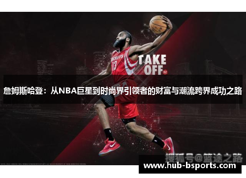 詹姆斯哈登：从NBA巨星到时尚界引领者的财富与潮流跨界成功之路