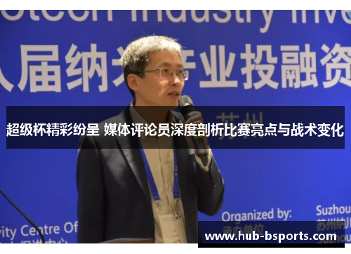超级杯精彩纷呈 媒体评论员深度剖析比赛亮点与战术变化